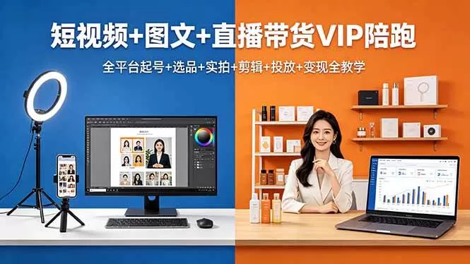 （18319期）短视频+图文+直播带货VIP陪跑，全平台起号+选品+实拍+剪辑+投放+变现全教学