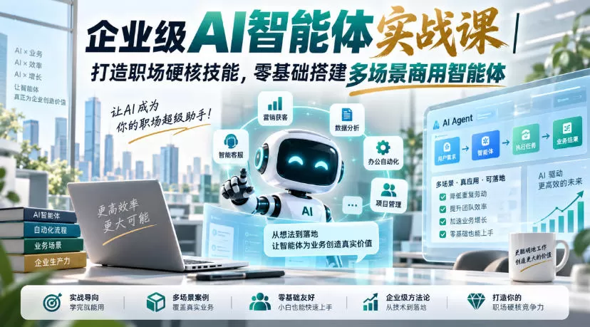 企业级AI智能体实战课｜打造职场硬核技能，零基础搭建多场景商用智能体