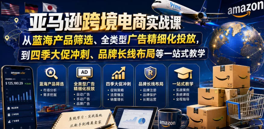 亚马逊跨境电商实战课，从蓝海产品筛选、全类型广告精细化投放，到四季大促冲刺、品牌长线布局等一站式教学（更新0926）