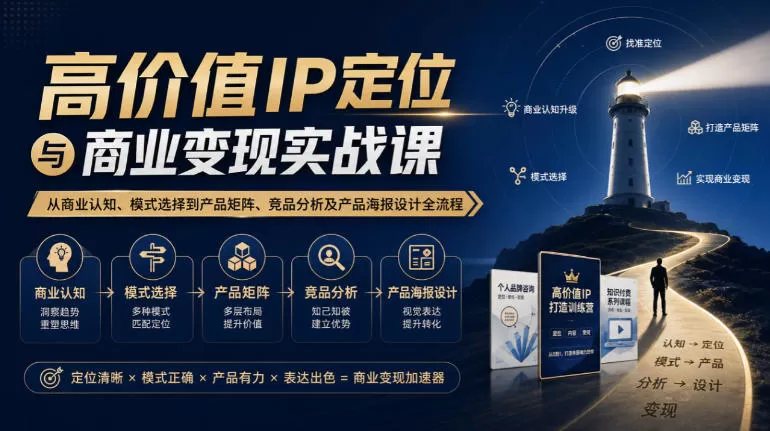 【无水印】高价值IP定位与商业变现实战课，从商业认知、模式选择到产品矩阵、竞品分析及产品海报设计全流程