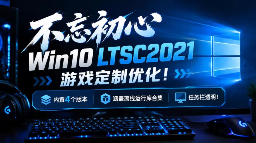 不忘初心Win10 LTSC2021游戏定制优化！内置4个版本，涵盖离线运行库合集、任务栏透明！