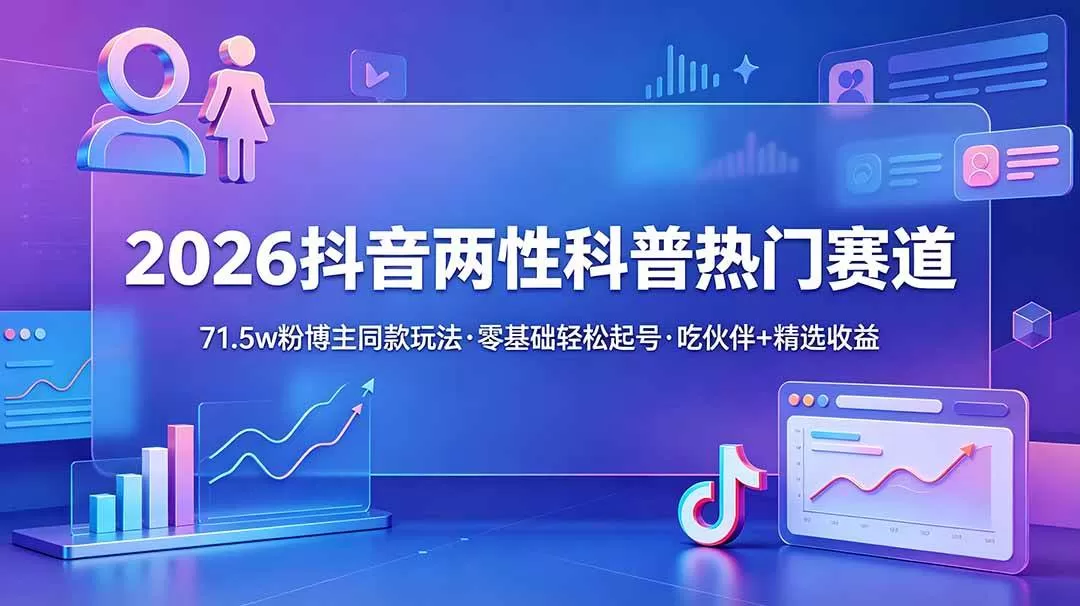 （18981期）2026抖音两性科普热门赛道，71.5w粉博主同款玩法，零基础轻松起号，吃伙伴+精选收益