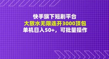 快手旗下短剧平台大放水：无限连开3000顶包，单机日入50+，可批量操作