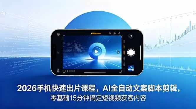（18742期）2026 手机快速出片课程，AI 全自动文案脚本剪辑，零基础 15 分钟搞定短视频获客内容